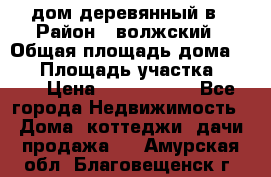 дом деревянный в › Район ­ волжский › Общая площадь дома ­ 28 › Площадь участка ­ 891 › Цена ­ 2 000 000 - Все города Недвижимость » Дома, коттеджи, дачи продажа   . Амурская обл.,Благовещенск г.